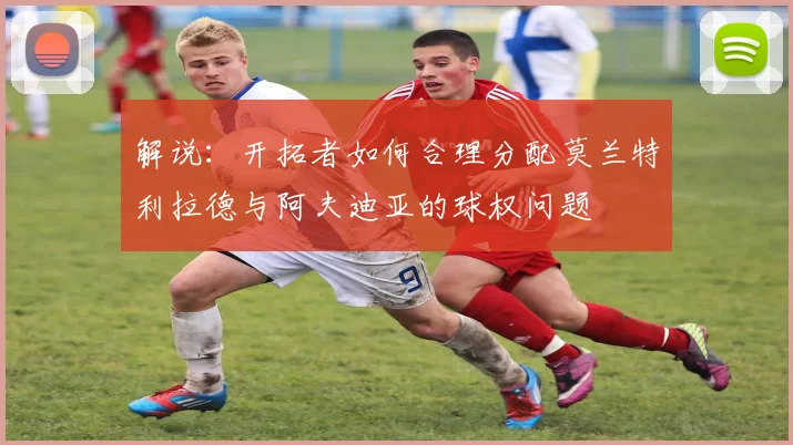 解说：开拓者如何合理分配莫兰特利拉德与阿夫迪亚的球权问题