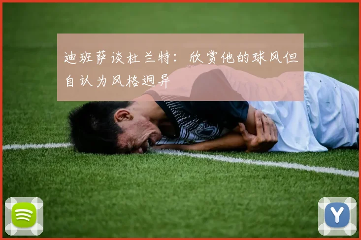 迪班萨谈杜兰特：欣赏他的球风但自认为风格迥异