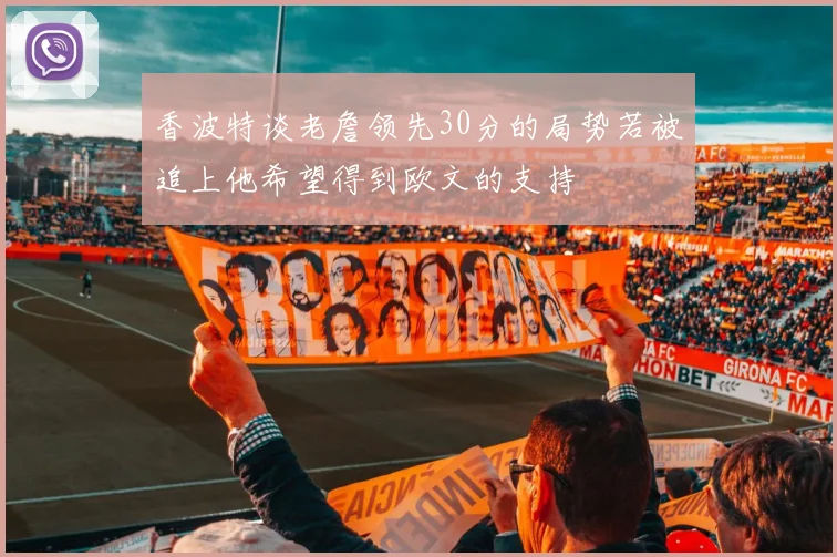 香波特谈老詹领先30分的局势若被追上他希望得到欧文的支持