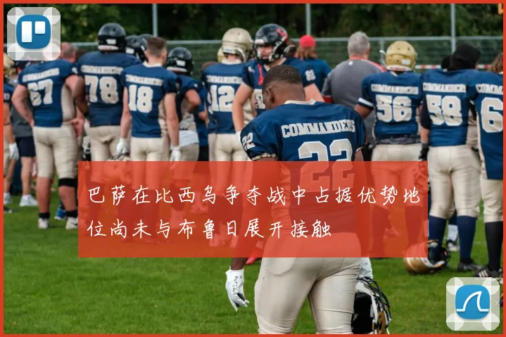 巴萨在比西乌争夺战中占据优势地位尚未与布鲁日展开接触