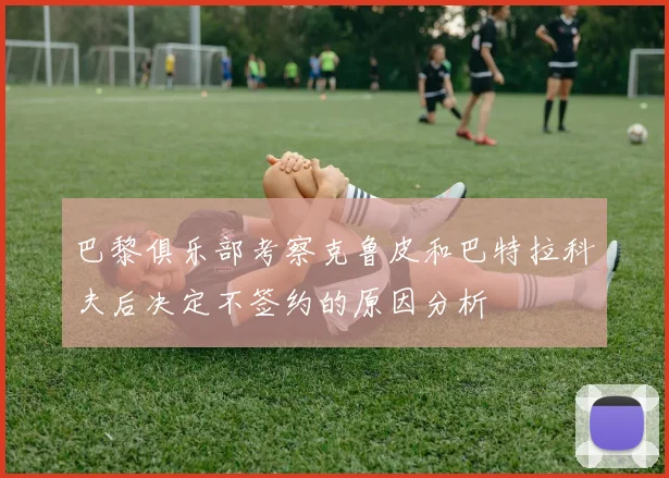 巴黎俱乐部考察克鲁皮和巴特拉科夫后决定不签约的原因分析