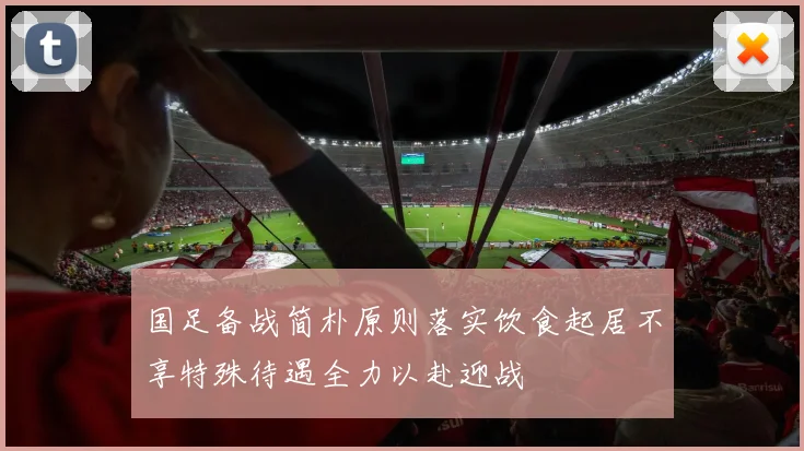 国足备战简朴原则落实饮食起居不享特殊待遇全力以赴迎战