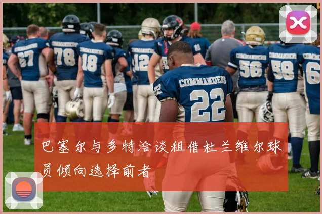 巴塞尔与多特洽谈租借杜兰维尔球员倾向选择前者
