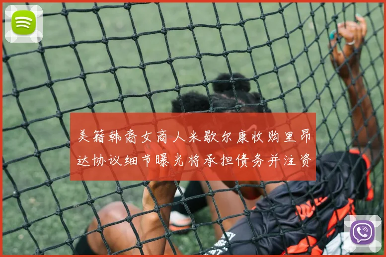 美籍韩裔女商人米歇尔康收购里昂达协议细节曝光将承担债务并注资
