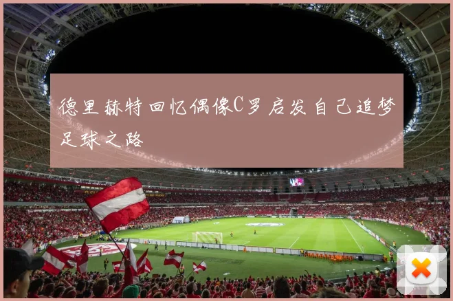 德里赫特回忆偶像C罗启发自己追梦足球之路