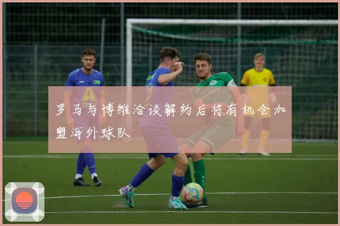 罗马与博维洽谈解约后将有机会加盟海外球队