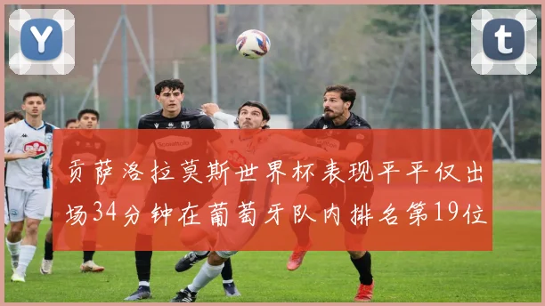 贡萨洛拉莫斯世界杯表现平平仅出场34分钟在葡萄牙队内排名第19位