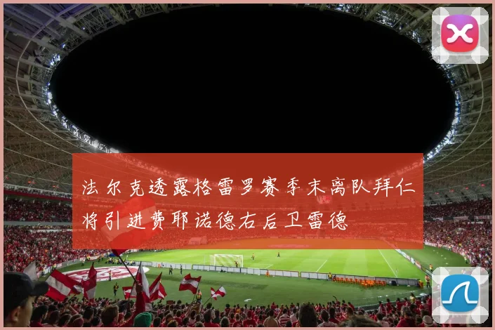法尔克透露格雷罗赛季末离队拜仁将引进费耶诺德右后卫雷德